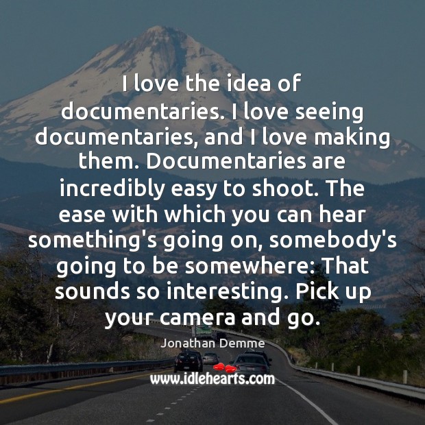 I love the idea of documentaries. I love seeing documentaries, and I Jonathan Demme Picture Quote
