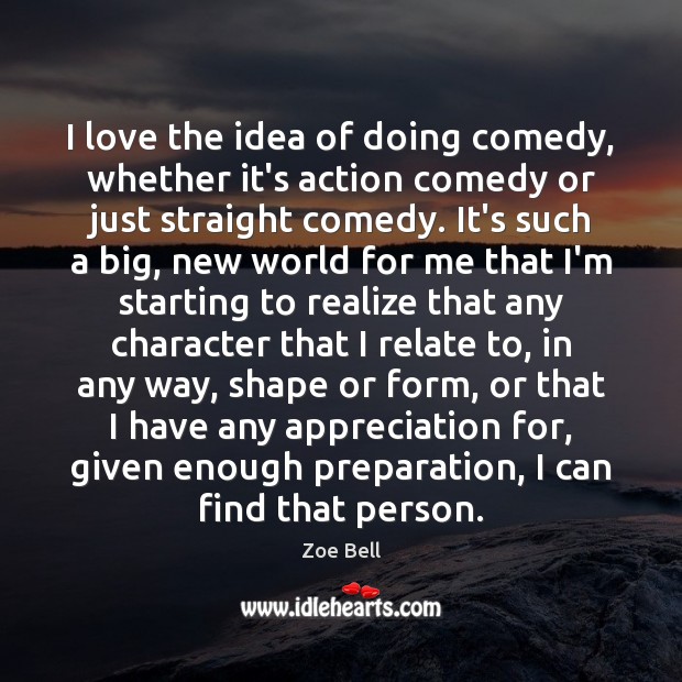 I love the idea of doing comedy, whether it’s action comedy or Zoe Bell Picture Quote