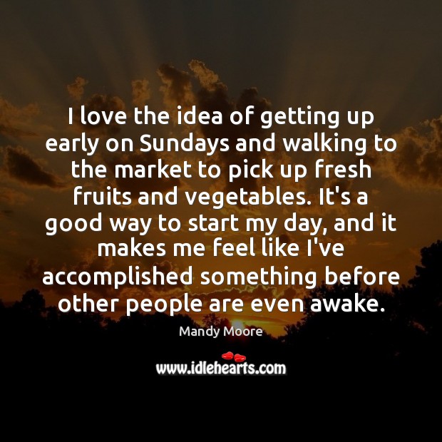 I love the idea of getting up early on Sundays and walking Mandy Moore Picture Quote