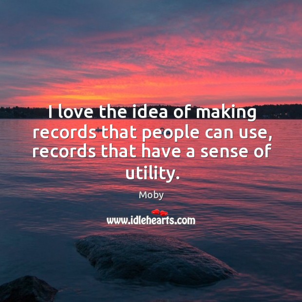 I love the idea of making records that people can use, records that have a sense of utility. Image