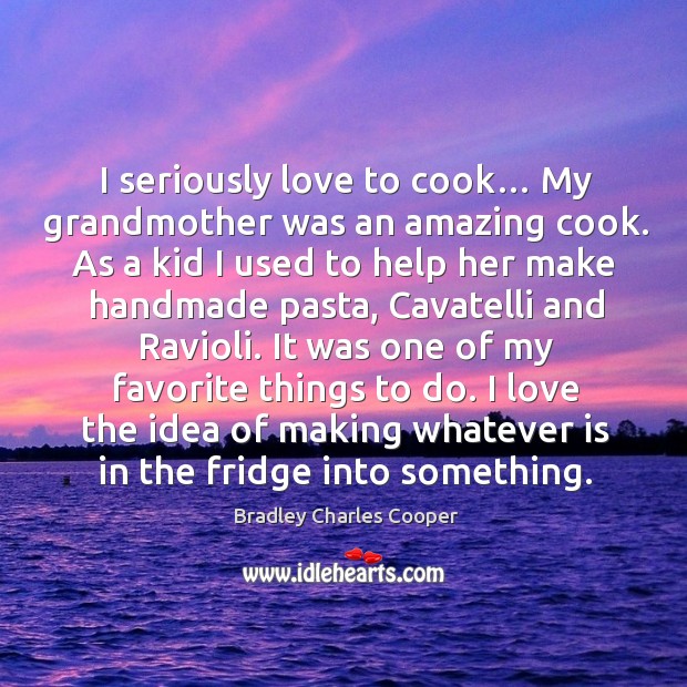 I love the idea of making whatever is in the fridge into something. Bradley Charles Cooper Picture Quote