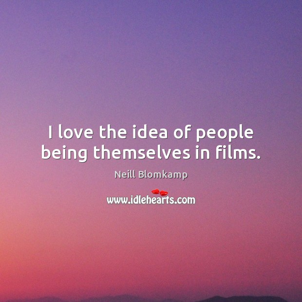 I love the idea of people being themselves in films. Neill Blomkamp Picture Quote