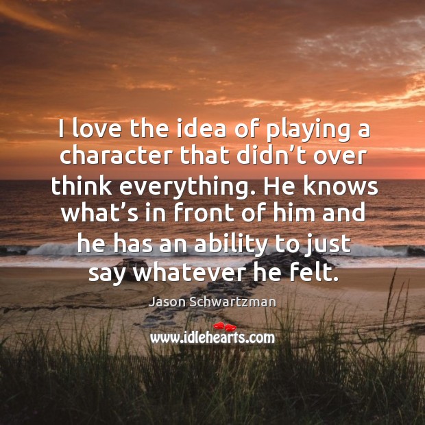 I love the idea of playing a character that didn’t over think everything. Jason Schwartzman Picture Quote