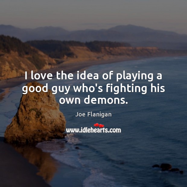 I love the idea of playing a good guy who’s fighting his own demons. Joe Flanigan Picture Quote