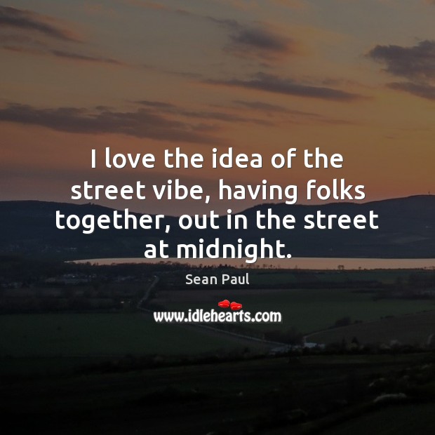 I love the idea of the street vibe, having folks together, out in the street at midnight. Sean Paul Picture Quote