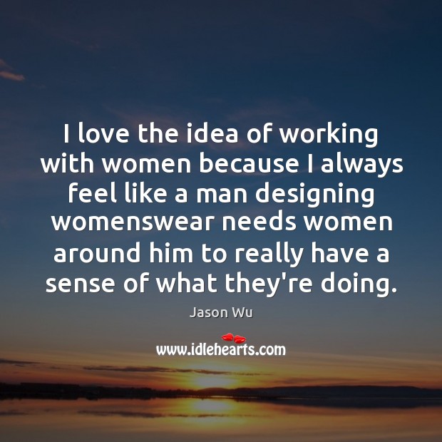 I love the idea of working with women because I always feel Jason Wu Picture Quote