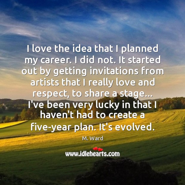 I love the idea that I planned my career. I did not. 
