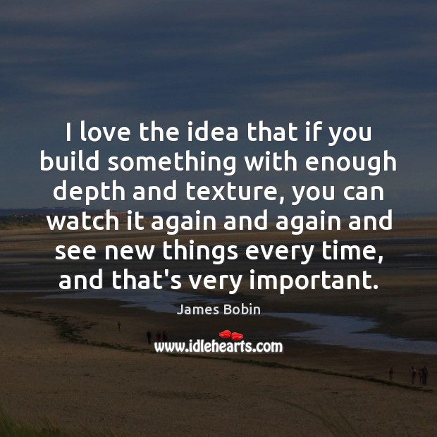 I love the idea that if you build something with enough depth James Bobin Picture Quote