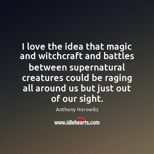 I love the idea that magic and witchcraft and battles between supernatural Anthony Horowitz Picture Quote