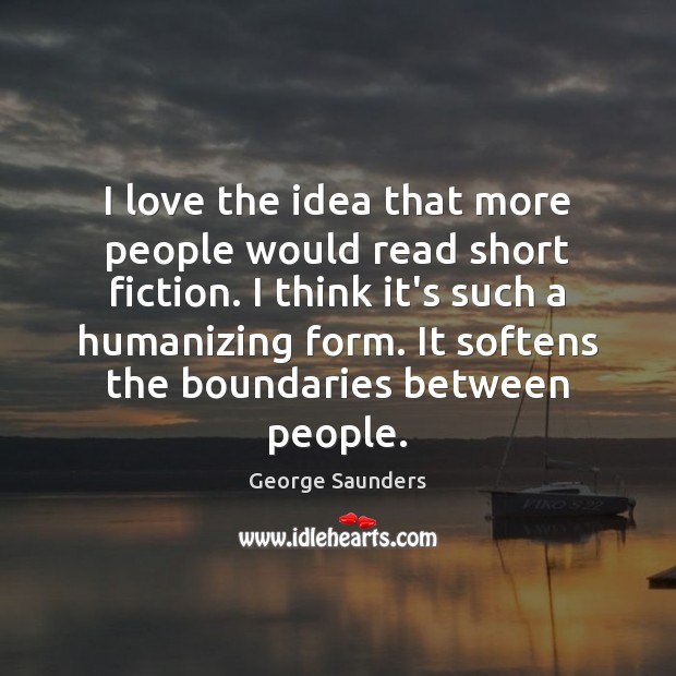 I love the idea that more people would read short fiction. I George Saunders Picture Quote