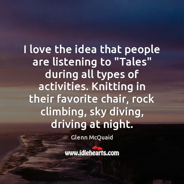 I love the idea that people are listening to “Tales” during all Glenn McQuaid Picture Quote