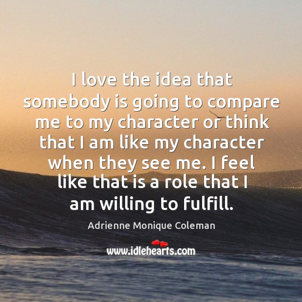 I love the idea that somebody is going to compare me to my character or think Adrienne Monique Coleman Picture Quote