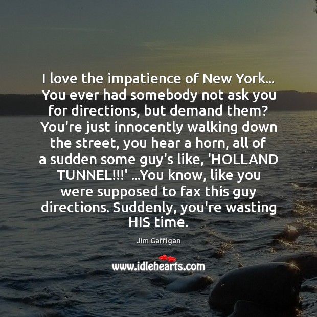 I love the impatience of New York… You ever had somebody not Jim Gaffigan Picture Quote