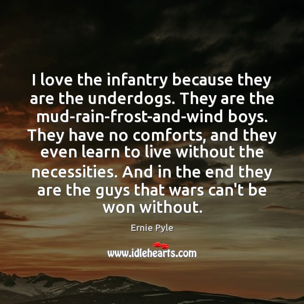 I love the infantry because they are the underdogs. They are the Ernie Pyle Picture Quote