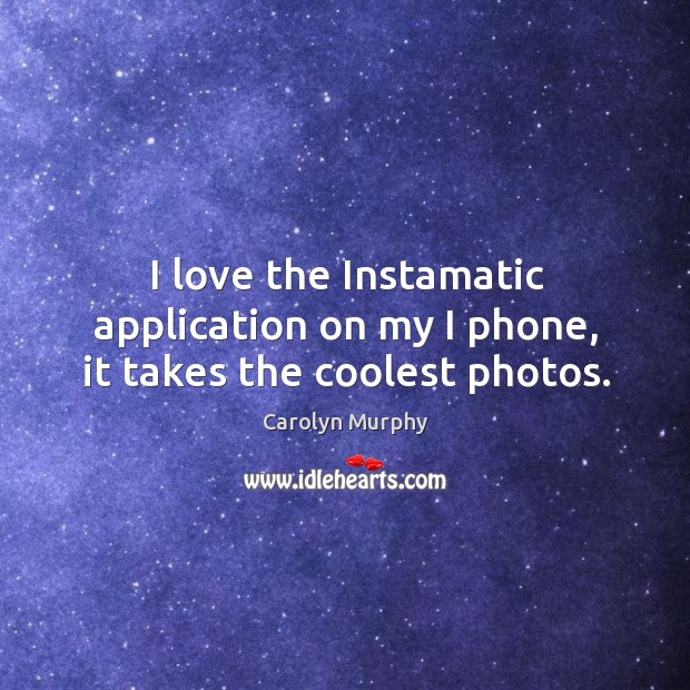 I love the instamatic application on my I phone, it takes the coolest photos. Carolyn Murphy Picture Quote