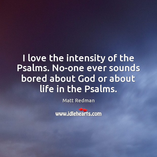 I love the intensity of the Psalms. No-one ever sounds bored about Matt Redman Picture Quote