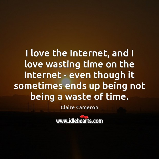 I love the Internet, and I love wasting time on the Internet Claire Cameron Picture Quote