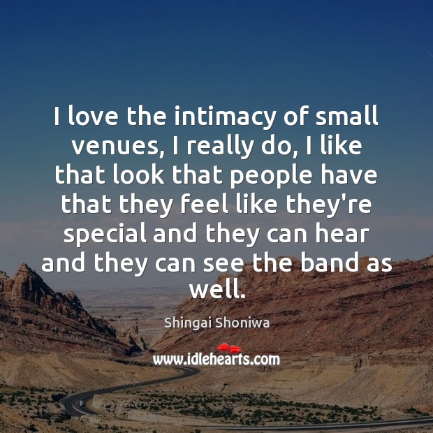 I love the intimacy of small venues, I really do, I like Shingai Shoniwa Picture Quote