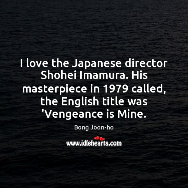 I love the Japanese director Shohei Imamura. His masterpiece in 1979 called, the Image