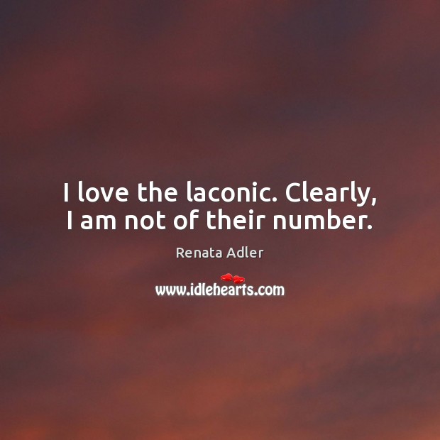 I love the laconic. Clearly, I am not of their number. Renata Adler Picture Quote