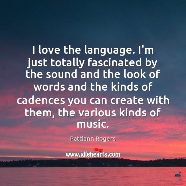 I love the language. I’m just totally fascinated by the sound and Pattiann Rogers Picture Quote