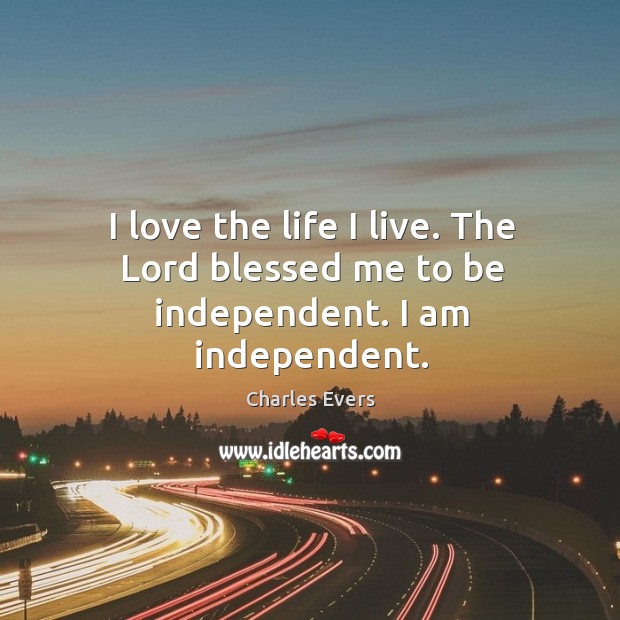 I love the life I live. The lord blessed me to be independent. I am independent. Charles Evers Picture Quote