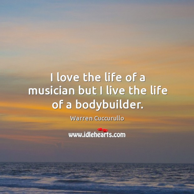 I love the life of a musician but I live the life of a bodybuilder. Warren Cuccurullo Picture Quote