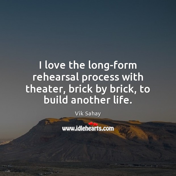I love the long-form rehearsal process with theater, brick by brick, to Image