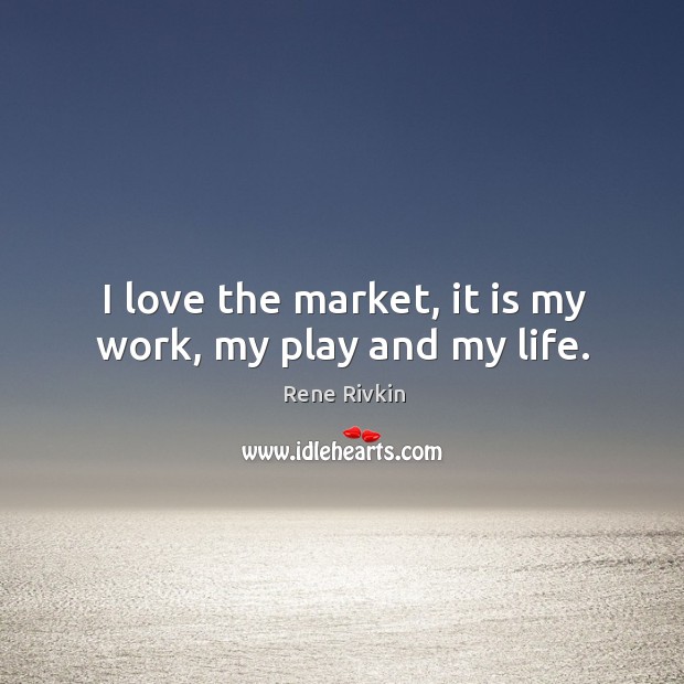 I love the market, it is my work, my play and my life. Rene Rivkin Picture Quote