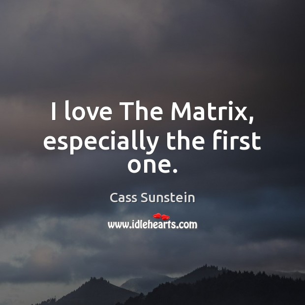 I love The Matrix, especially the first one. Cass Sunstein Picture Quote