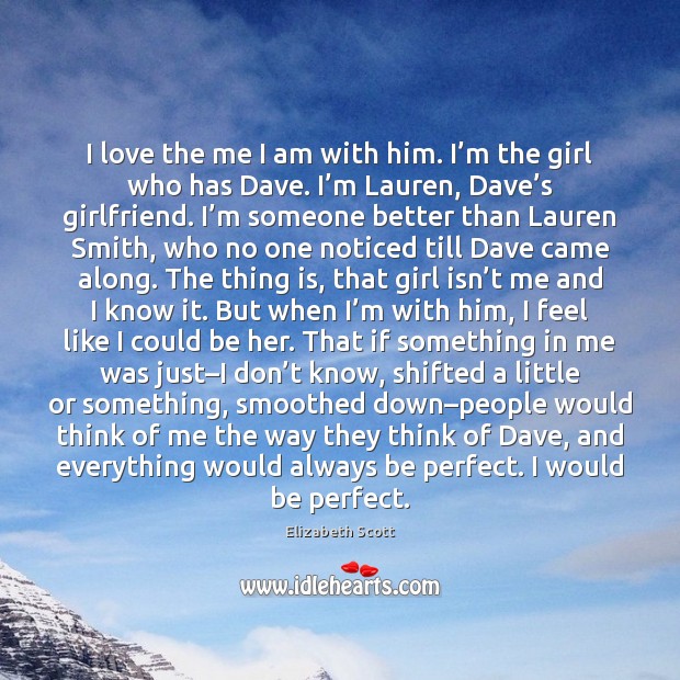 I love the me I am with him. I’m the girl Elizabeth Scott Picture Quote