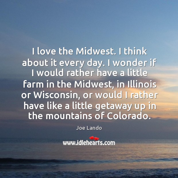 I love the midwest. I think about it every day. I wonder if I would rather have a little Image