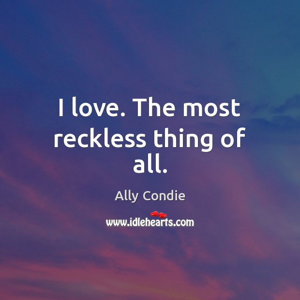 I love. The most reckless thing of all. Ally Condie Picture Quote