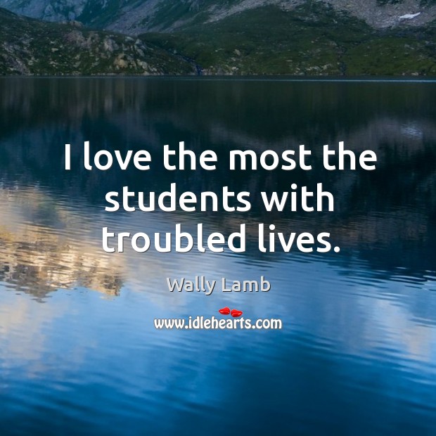 I love the most the students with troubled lives. Image