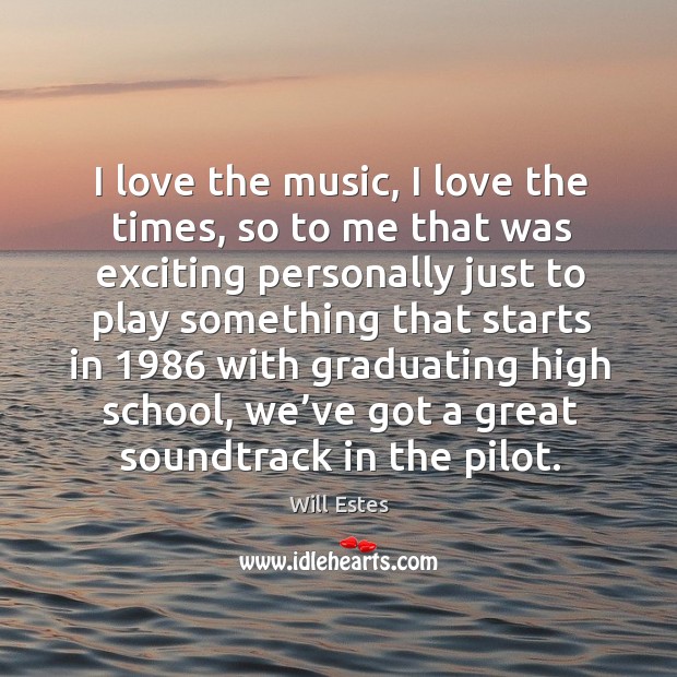 I love the music, I love the times, so to me that was exciting personally Will Estes Picture Quote