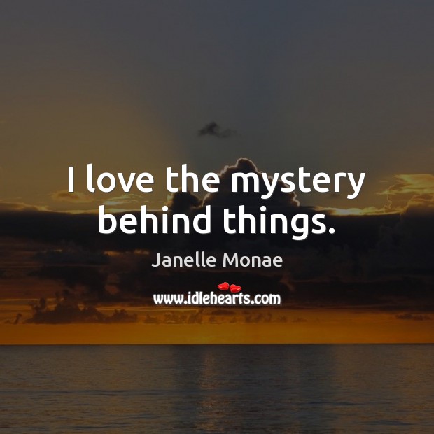 I love the mystery behind things. Janelle Monae Picture Quote