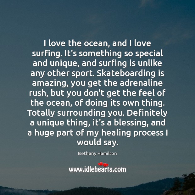 I love the ocean, and I love surfing. It’s something so special Bethany Hamilton Picture Quote