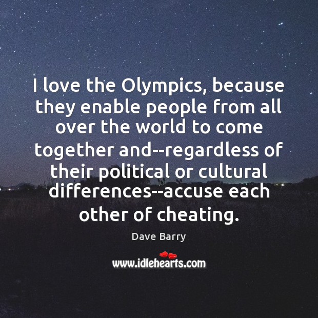 I love the Olympics, because they enable people from all over the Dave Barry Picture Quote