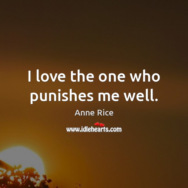 I love the one who punishes me well. Anne Rice Picture Quote