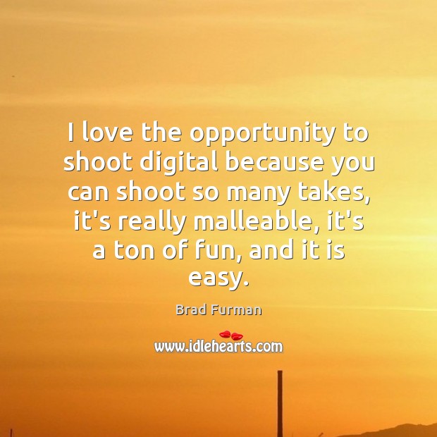 I love the opportunity to shoot digital because you can shoot so Brad Furman Picture Quote