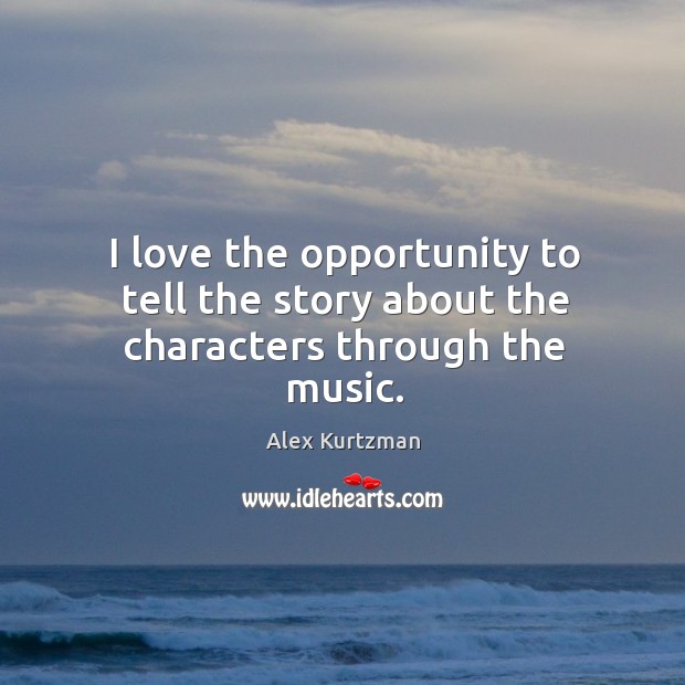 I love the opportunity to tell the story about the characters through the music. Alex Kurtzman Picture Quote