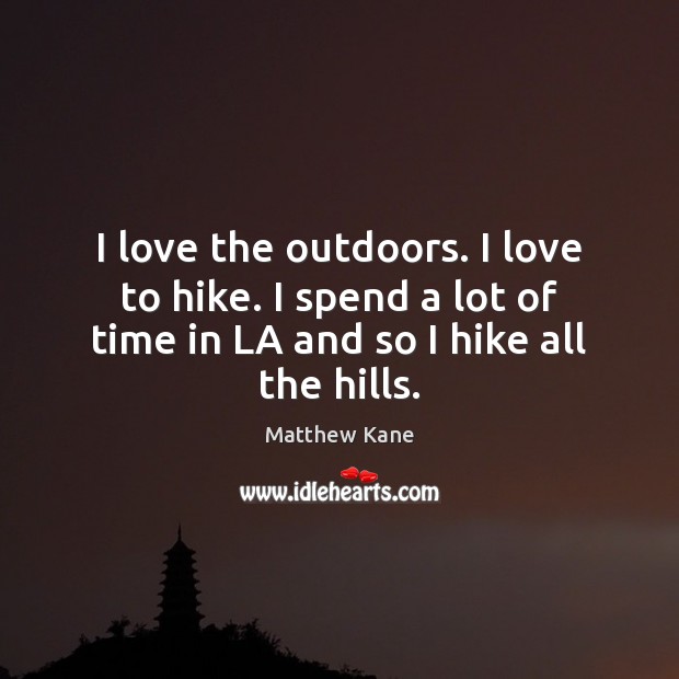 I love the outdoors. I love to hike. I spend a lot Matthew Kane Picture Quote