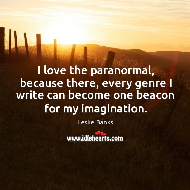 I love the paranormal, because there, every genre I write can become one beacon for my imagination. Leslie Banks Picture Quote
