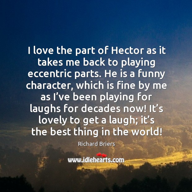 I love the part of hector as it takes me back to playing eccentric parts. Image