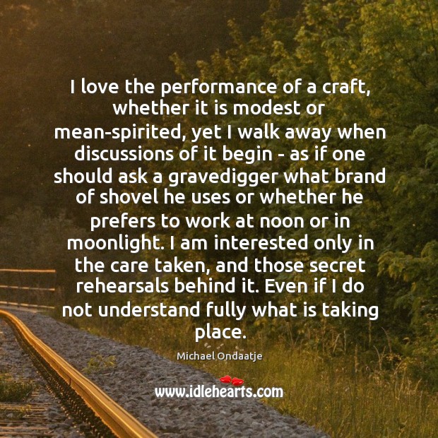 I love the performance of a craft, whether it is modest or Michael Ondaatje Picture Quote