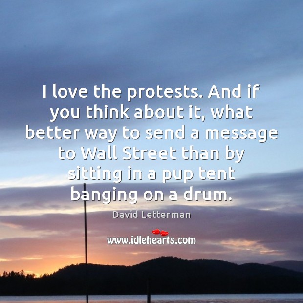 I love the protests. And if you think about it, what better David Letterman Picture Quote