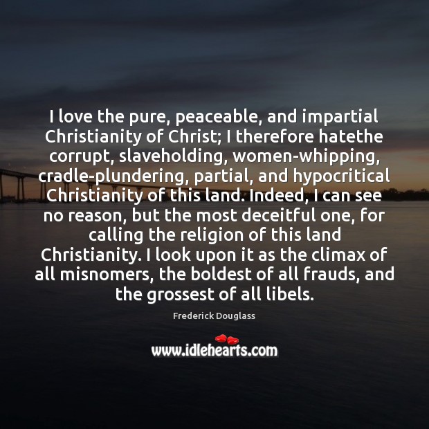 I love the pure, peaceable, and impartial Christianity of Christ; I therefore Frederick Douglass Picture Quote