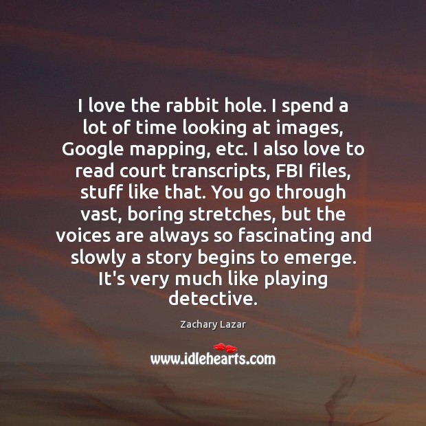 I love the rabbit hole. I spend a lot of time looking Zachary Lazar Picture Quote