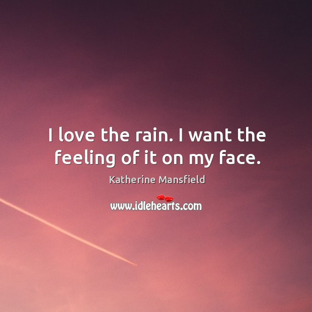 I love the rain. I want the feeling of it on my face. Katherine Mansfield Picture Quote