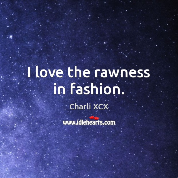 I love the rawness in fashion. Charli XCX Picture Quote